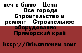 печ в баню › Цена ­ 3 000 - Все города Строительство и ремонт » Строительное оборудование   . Приморский край